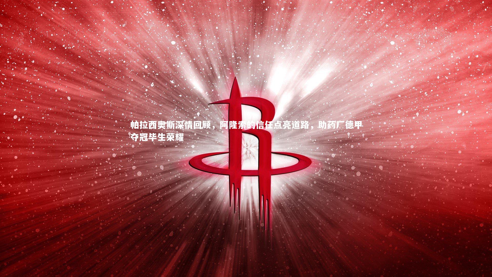 BT体育官网：帕拉西奥斯深情回顾，阿隆索的信任点亮道路，助药厂德甲夺冠毕生荣耀