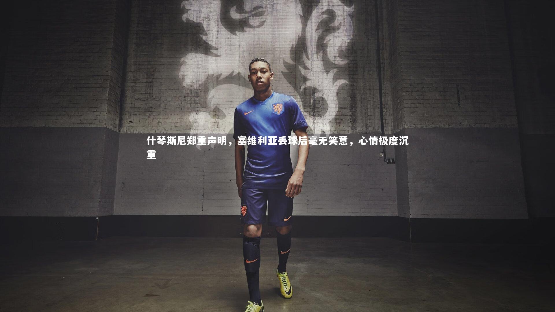 什琴斯尼郑重声明,塞维利亚丢球后毫无笑意,心情极度沉重