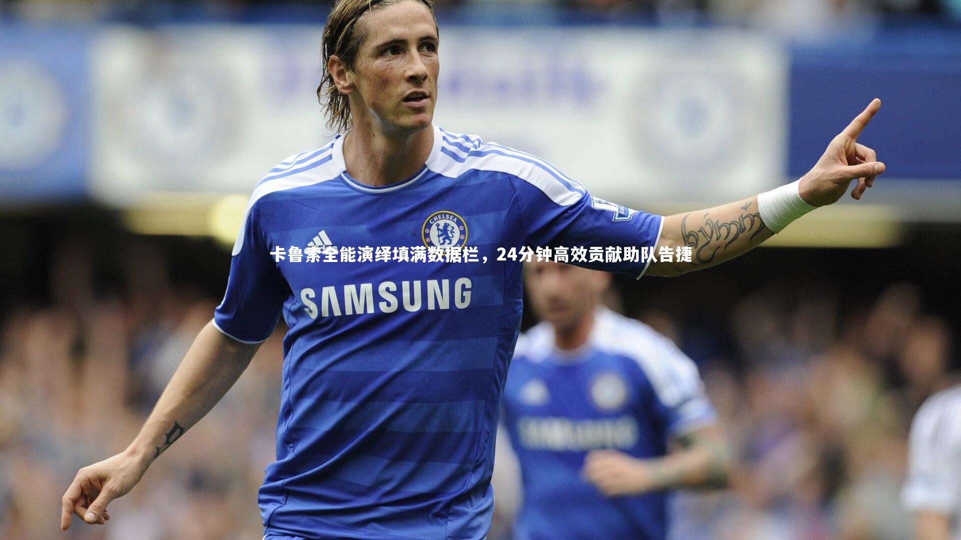 卡鲁索全能演绎填满数据栏,24分钟高效贡献助队告捷