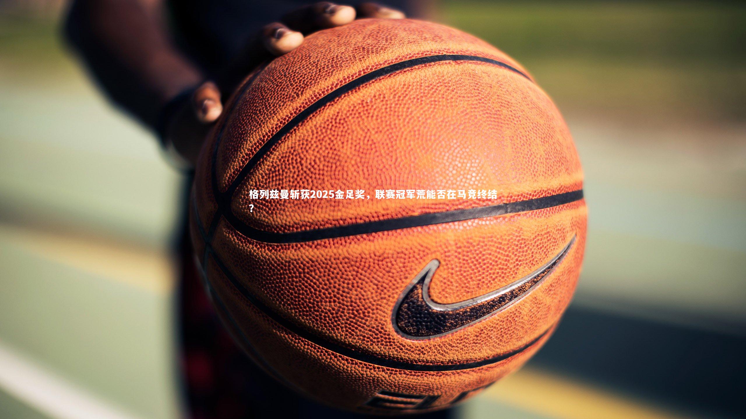 格列兹曼斩获2025金足奖，联赛冠军荒能否在马竞终结？