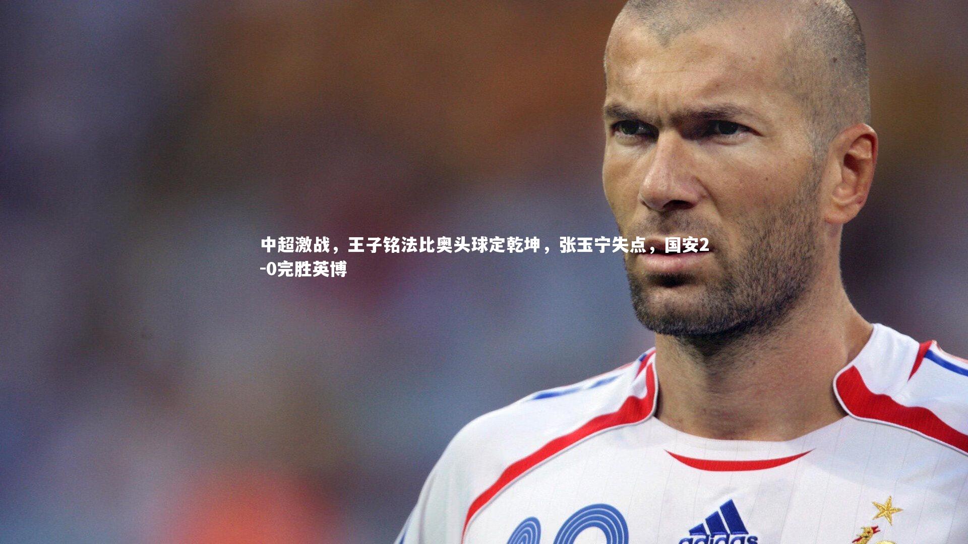 中超激战,王子铭法比奥头球定乾坤,张玉宁失点,国安2-0完胜英博