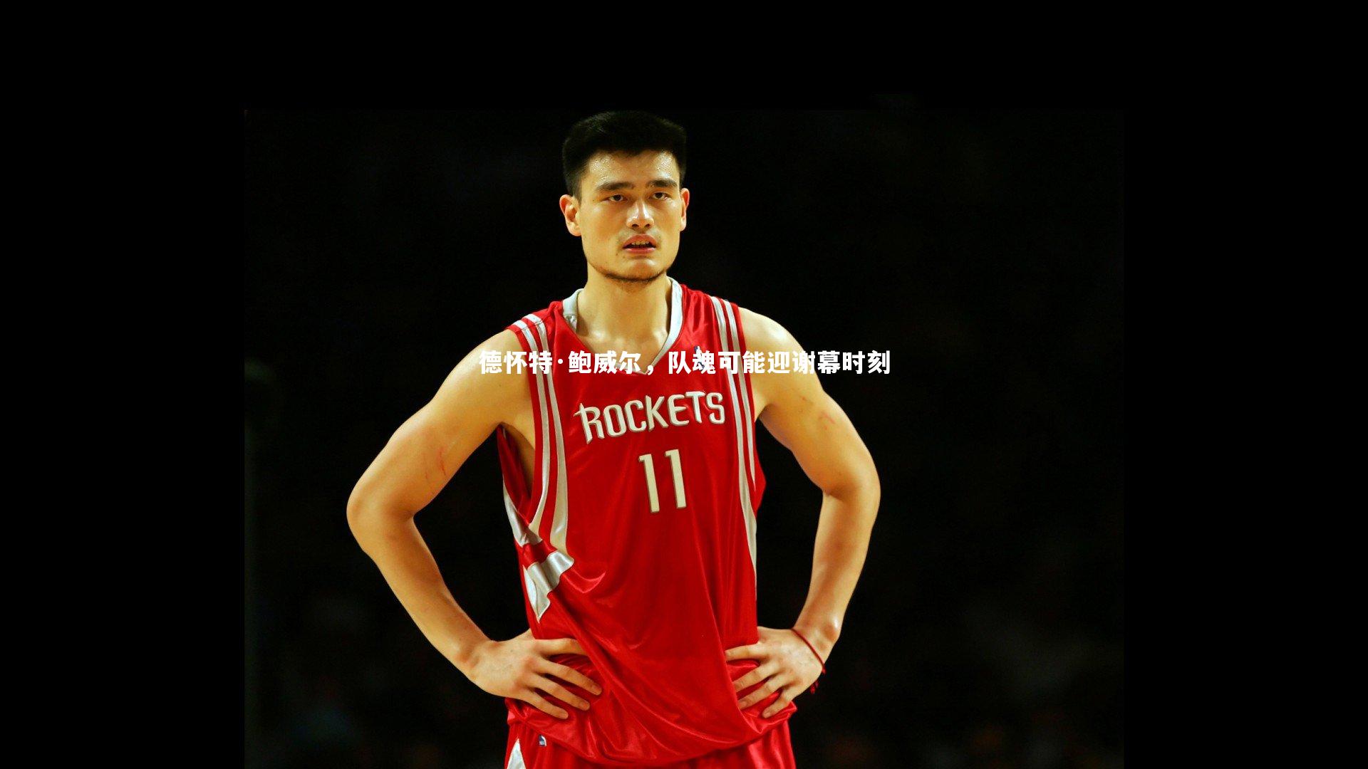 德怀特·鲍威尔，队魂可能迎谢幕时刻