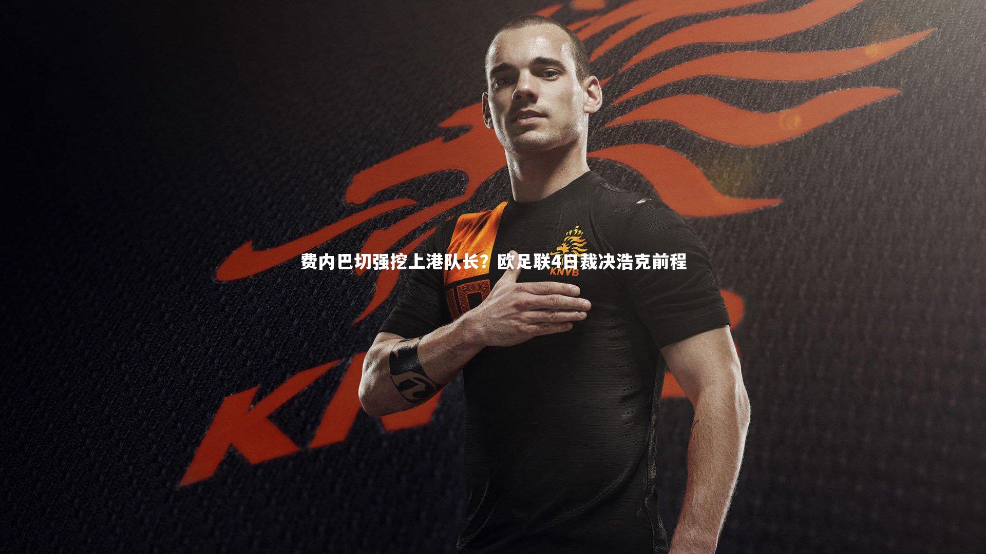 费内巴切强挖上港队长?欧足联4日裁决浩克前程