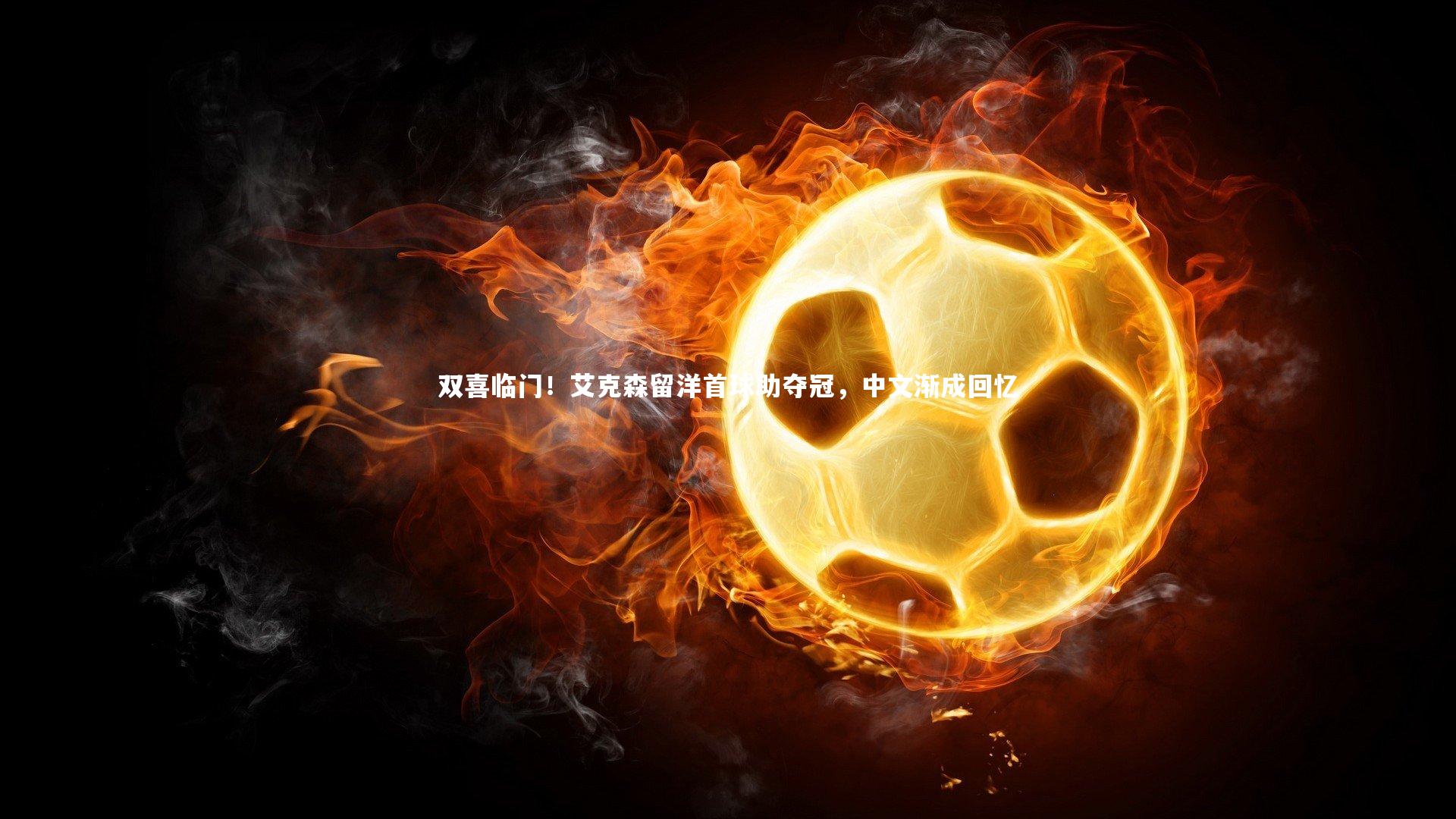 双喜临门!艾克森留洋首球助夺冠,中文渐成回忆